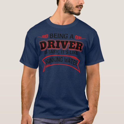 Being A Driver Is Easy Itx27s Like Drinking Water T_Shirt