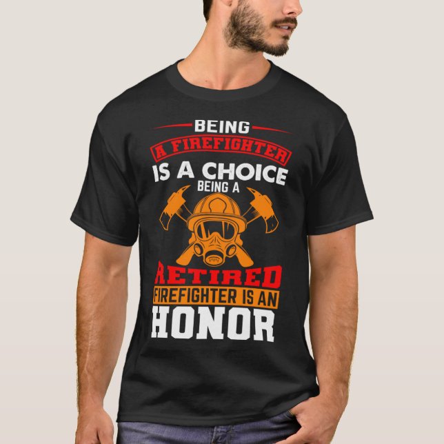 Being A Firefighter Is A Choice Retired Firefighte T-Shirt (Front)