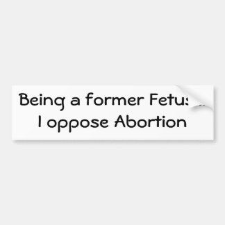 Being a former Fetus...I oppose Abortion Bumper Sticker