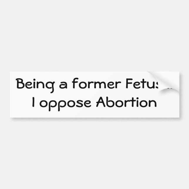 Being a former Fetus...I oppose Abortion Bumper Sticker (Front)