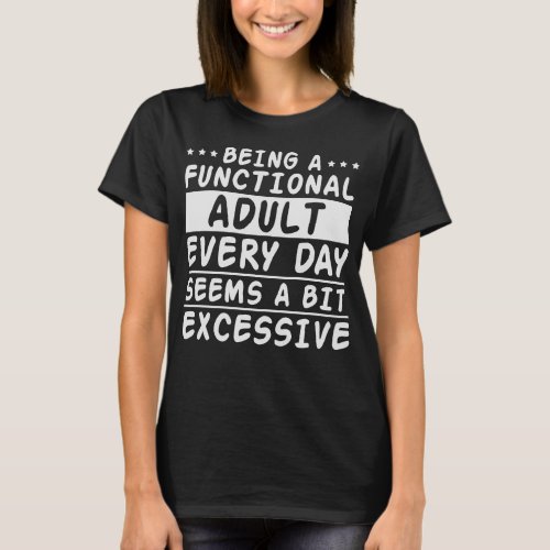 Being a Functional Adult a Bit Excessive T_Shirt