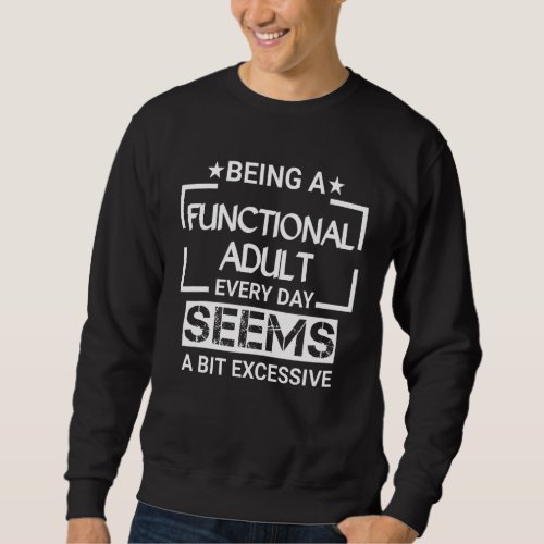 Being A Functional Adult Every Day Seems A Bit Exc Sweatshirt
