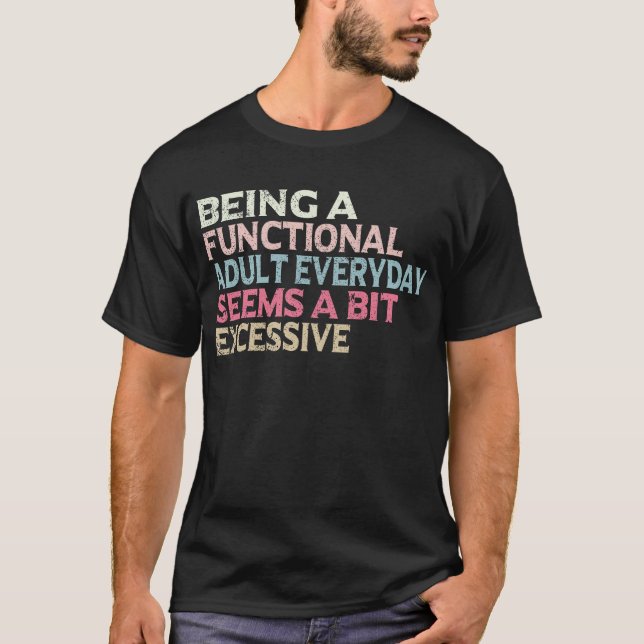 Being A Functional Adult Everyday Seems A Bit Exce T-Shirt (Front)