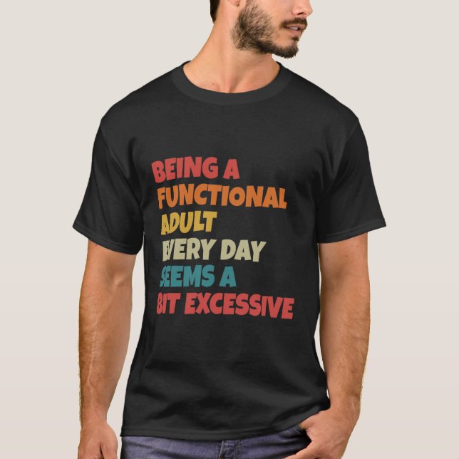 Being A Functional Adult Everyday Seems A Bit Exce T-Shirt (Front)