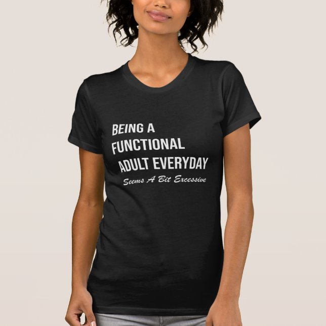 Being A Functional Adult Everyday Seems A Bit Exce T-Shirt (Front)