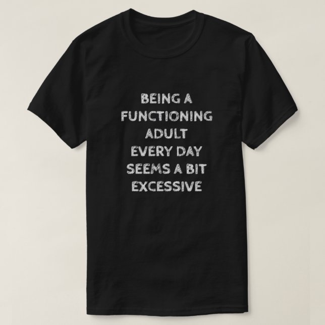 BEING A FUNCTIONING ADULT EVERY DAY SEEMS A BIT... T-Shirt (Design Front)
