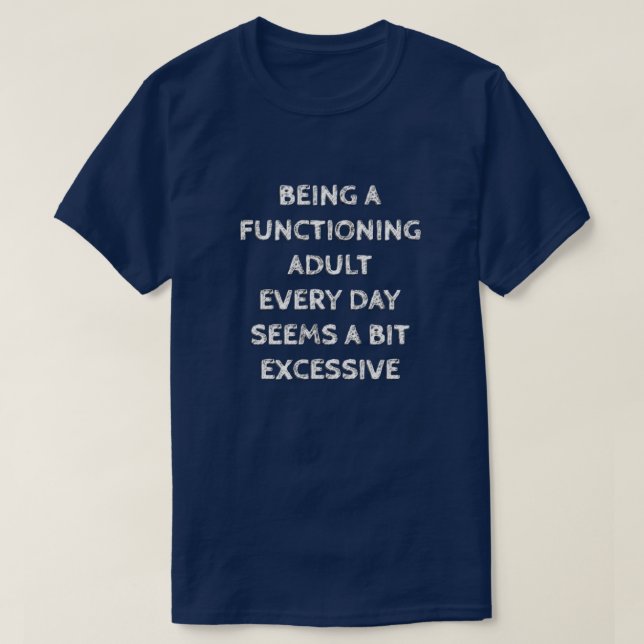 BEING A FUNCTIONING ADULT EVERY DAY SEEMS A BIT... T-Shirt (Design Front)