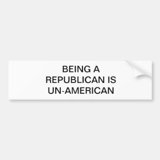 BEING A REPUBLICAN IS UN-AMERICAN BUMPER STICKER