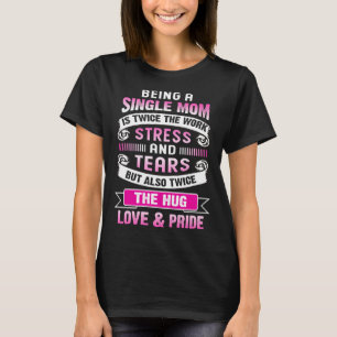 Being A Single Mom Is Twice The Stress And Tears B T-Shirt
