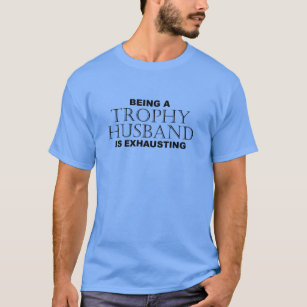 BEING A TROPHY HUSBAND IS EXHAUSTING 2 - Humor T-Shirt