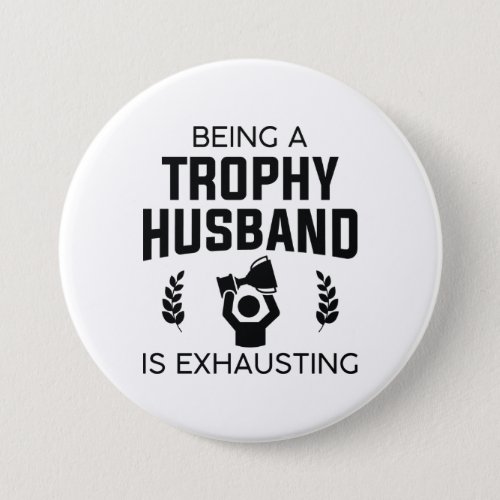 Being A Trophy Husband Is Exhausting Button