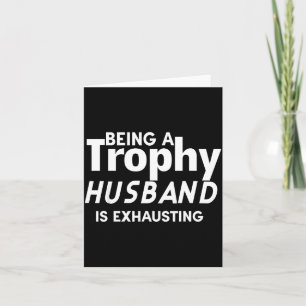Being A Trophy Husband Is Exhausting Card
