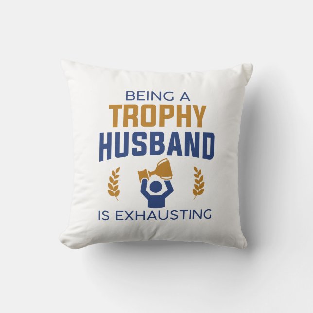 Being A Trophy Husband Is Exhausting Throw Pillow (Front)