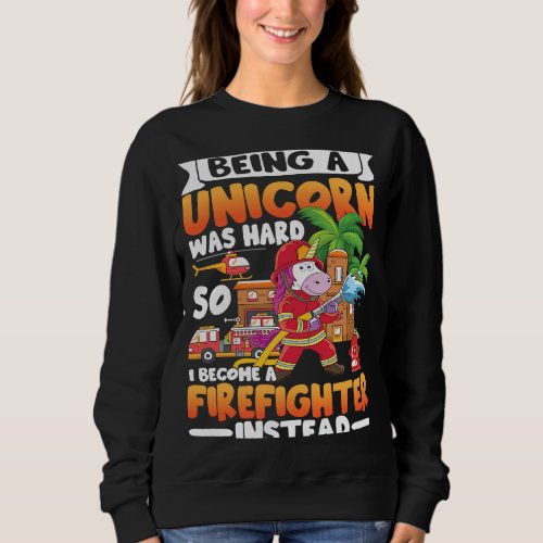 Being A Unicorn Was Hard So I Become A Firefigther Sweatshirt