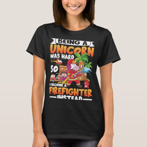 Being A Unicorn Was Hard So I Become A Firefigther T_Shirt