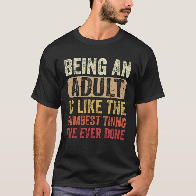 Being an Adult Dumbest Thing I ve Ever Done T-Shirt (Front)