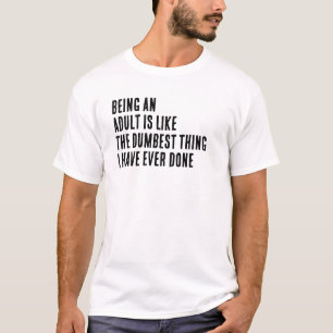 Being An Adult Is Like The Dumbest Thing I Have T-Shirt