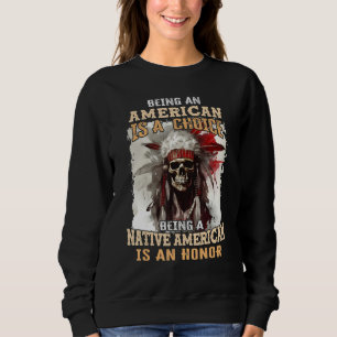 Being an American is a Choice Being a Native Ameri Sweatshirt