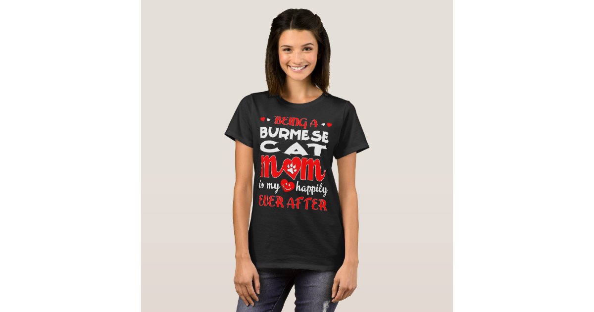 Being Burmese Cat Mom My Happily Ever After T Shirt Zazzle Com
