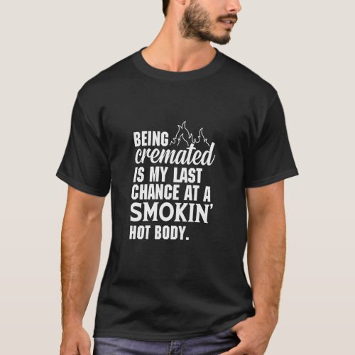 Being Cremated Is My Last Hope Chance At A Smokin T_Shirt