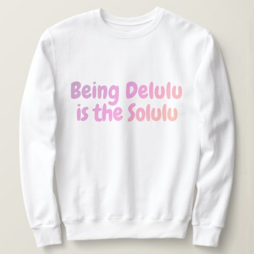 Being Delulu is the Solulu Sweatshirt  Funny