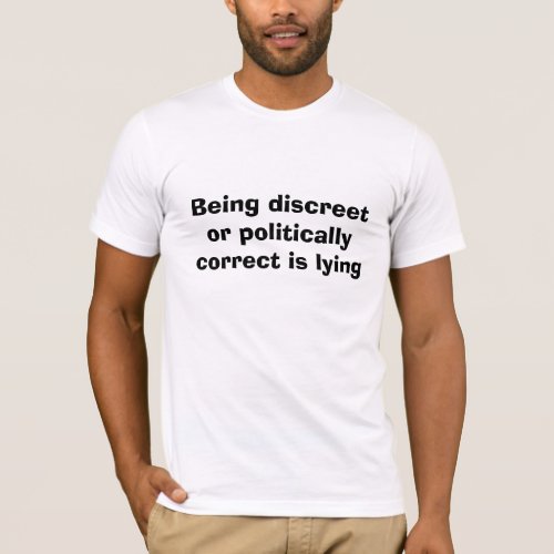 Being discreet or politically correct is lying T_Shirt