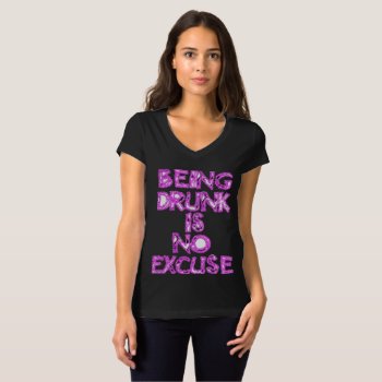 Being Drunk Is No Excuse Shirt by SPKCreative at Zazzle