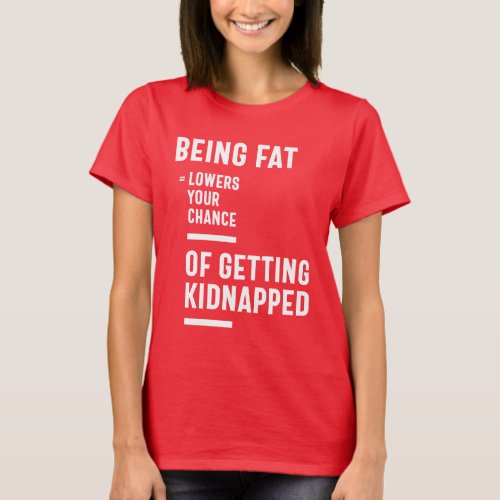Being Fat Lowers Your Chance Of Getting Kidnapped T_Shirt