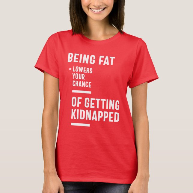 Being Fat Lowers Your Chance Of Getting Kidnapped T-Shirt (Front)