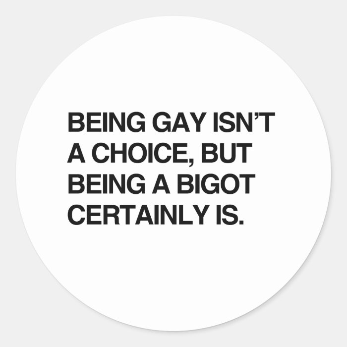 BEING GAY ISN'T A CHOICE, BUT BEING A BIGOT CERTAI STICKER