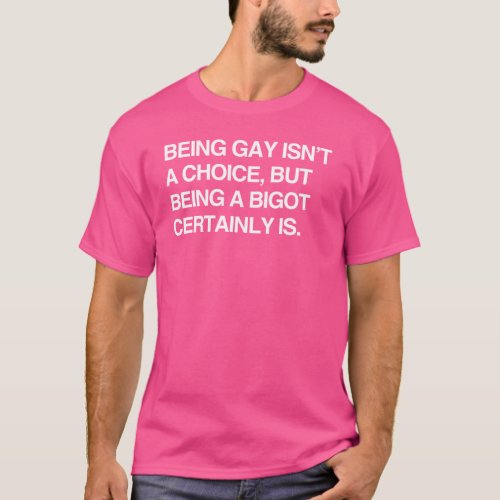 BEING GAY ISNT A CHOICE BUT BEING A BIGOT CERTAI T_Shirt