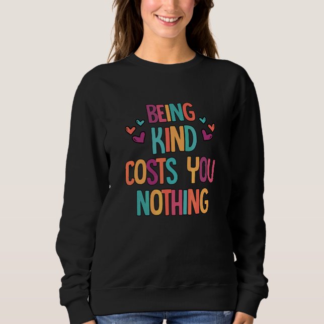 Being Kind Costs You Nothing Kindness Inspiration  Sweatshirt (Front)