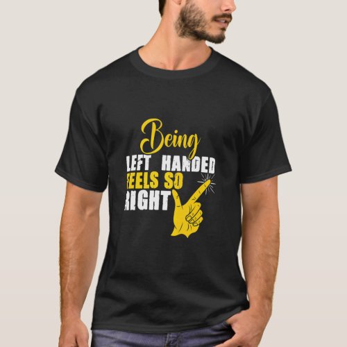 Being Left Handed Feels Right Lefty Leftie Left Ha T_Shirt
