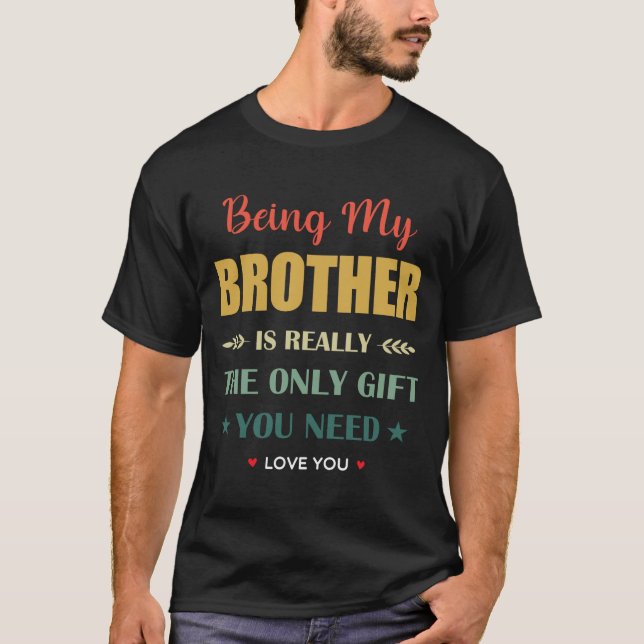 Being my Brother Is Really the Only Gift you Need T-Shirt (Front)