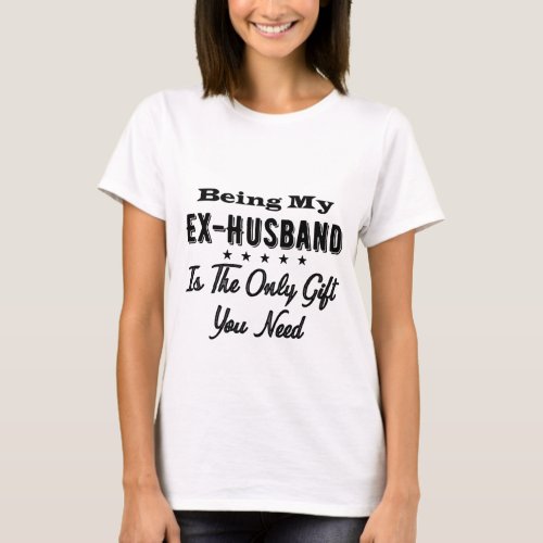 Being My Ex_Husband Is The Only Gift You Need T_Shirt