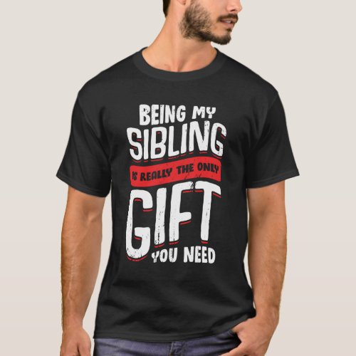 Being My Sibling Is Really The Only Gift You Need T_Shirt