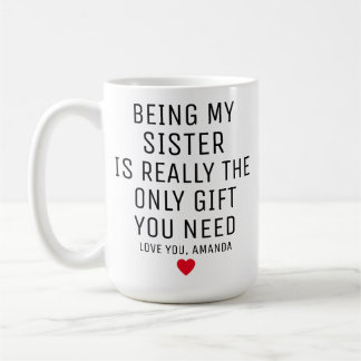 Being My Sister Is Really The Only Gift You Need, Coffee Mug