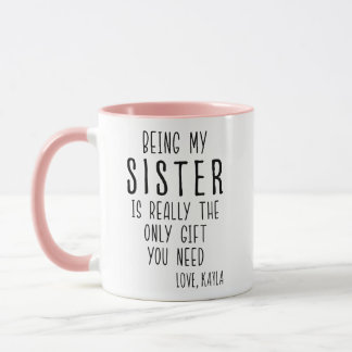 BEING MY SISTER IS REALLY THE ONLY GIFT YOU NEED MUG