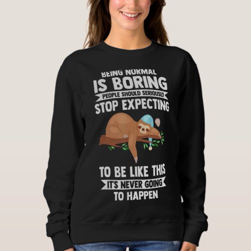Being Normal Is Boring People Stop Slothes Animal  Sweatshirt