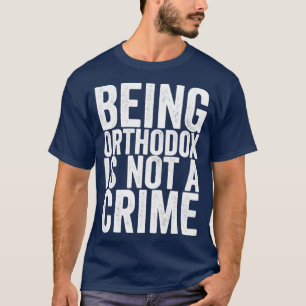Being Orthodox Is Not A Crime T-Shirt
