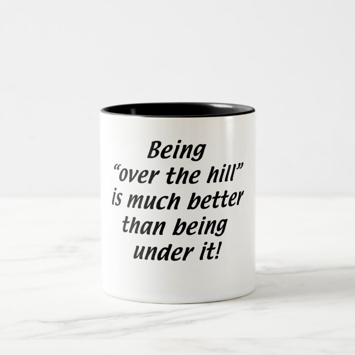 Being Over the Hill is better than being under it Coffee Mugs