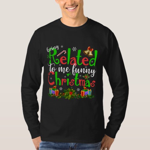 Being Related To Me Funny Christmas Family Xmas T_Shirt