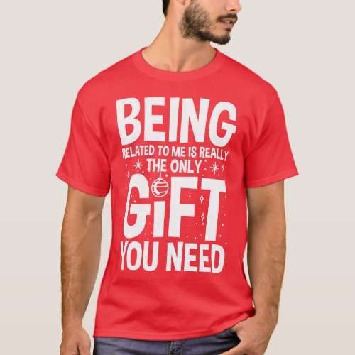 Being Related To Me Is Really The Only Gift You Ne T_Shirt