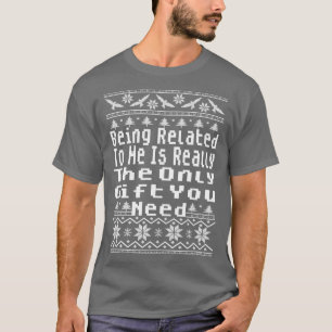 Being Related To Me Is Really The Only Gift You Ne T-Shirt