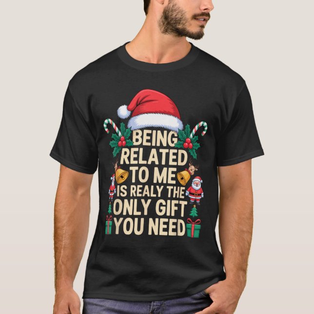 Being Related To Me Only Gift You Need Funny Famil T-Shirt (Front)