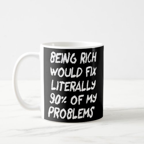 Being Rich Would Fix Literally 90 Of My Problems  Coffee Mug
