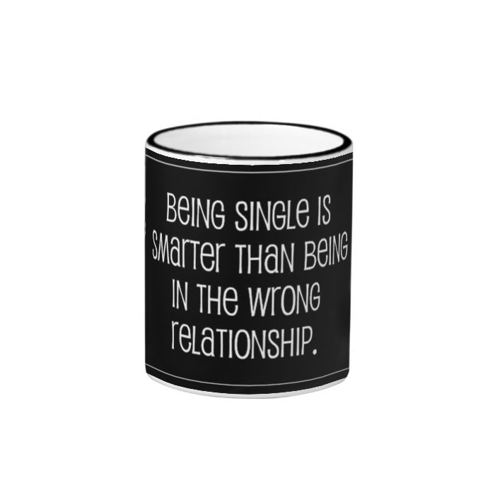 BEING SINGLE IS SMARTER THAN BEING IN THE WRONG RE MUGS