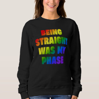 Being Straight Was My Phase  LGBT Sweatshirt