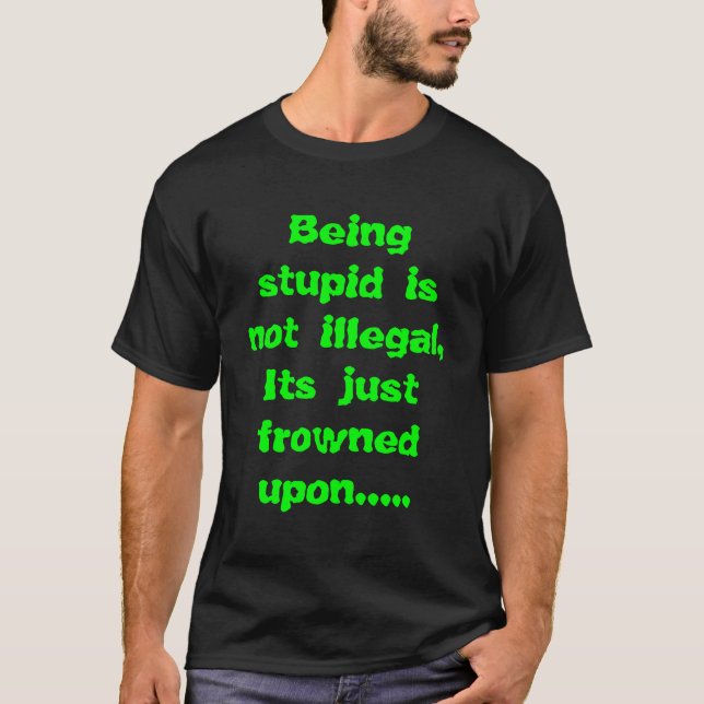 Being stupid is not illegal, Its just frowned u... T-Shirt (Front)