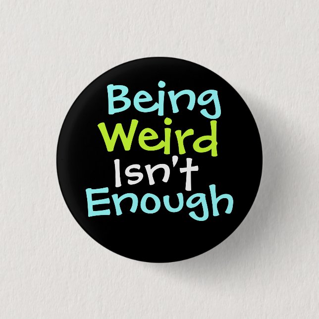 " Being Weird Isn't Enough ! " Pinback Button (Front)